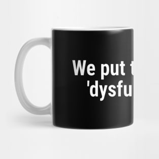 We put the 'fun' in 'dysfunctional' White Mug